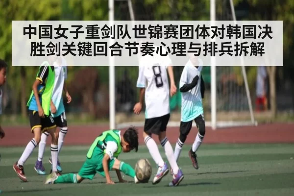 中国女子重剑队世锦赛团体对韩国决胜剑关键回合节奏心理与排兵拆解